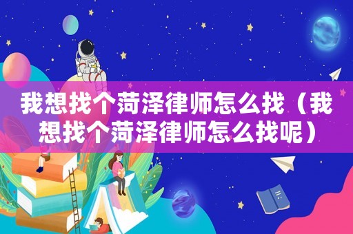 我想找個菏澤律師怎么找（我想找個菏澤律師怎么找呢）