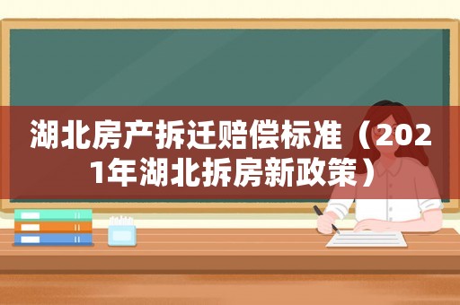湖北房產(chǎn)拆遷賠償標(biāo)準(zhǔn)（2021年湖北拆房新政策）