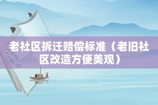 老社區(qū)拆遷賠償標(biāo)準(zhǔn)（老舊社區(qū)改造方便美觀）