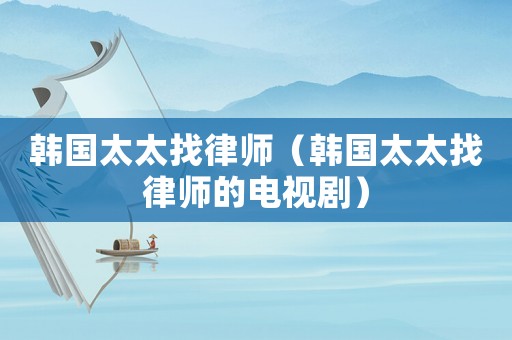 韓國太太找律師（韓國太太找律師的電視劇）