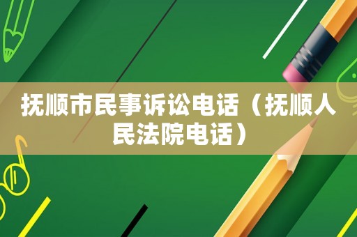 撫順市民事訴訟電話(huà)（撫順人民法院電話(huà)）