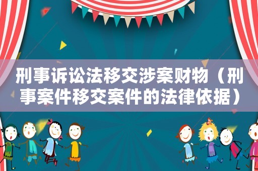 刑事訴訟法移交涉案財(cái)物（刑事案件移交案件的法律依據(jù)）