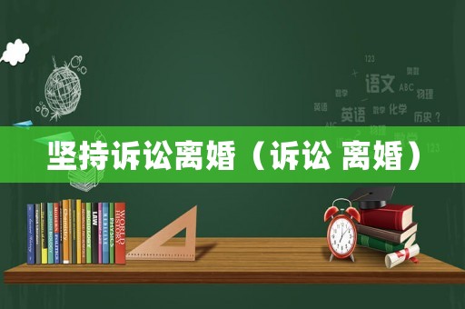 堅(jiān)持訴訟離婚（訴訟 離婚）