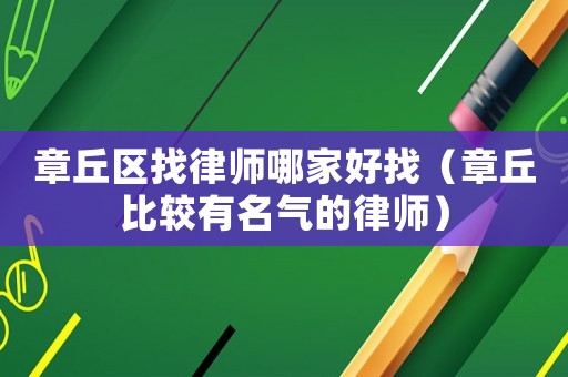 章丘區(qū)找律師哪家好找（章丘比較有名氣的律師）