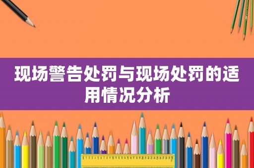 現(xiàn)場警告處罰與現(xiàn)場處罰的適用情況分析