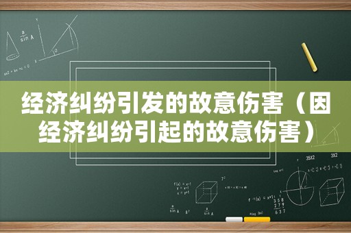 經(jīng)濟(jì)糾紛引發(fā)的故意傷害（因經(jīng)濟(jì)糾紛引起的故意傷害）