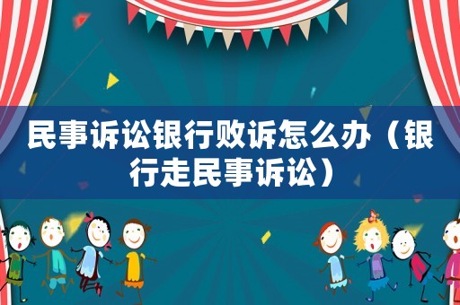 民事訴訟銀行敗訴怎么辦（銀行走民事訴訟）
