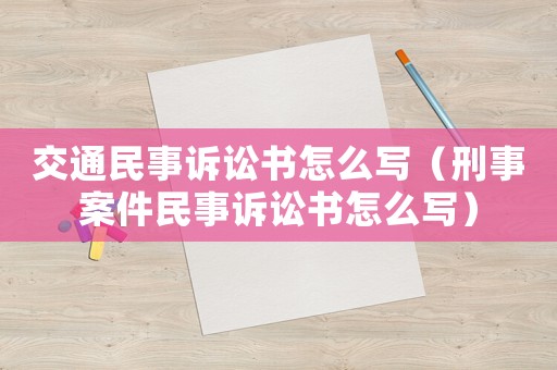 交通民事訴訟書怎么寫（刑事案件民事訴訟書怎么寫）