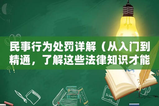 民事行為處罰詳解（從入門到精通，了解這些法律知識才能保護自己）