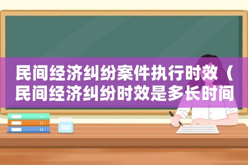 民間經(jīng)濟(jì)糾紛案件執(zhí)行時效（民間經(jīng)濟(jì)糾紛時效是多長時間）
