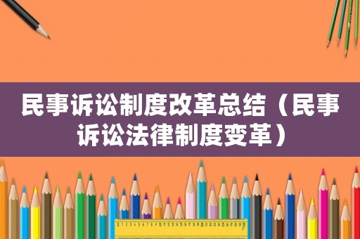 民事訴訟制度改革總結(jié)（民事訴訟法律制度變革）