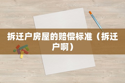 拆遷戶房屋的賠償標(biāo)準(zhǔn)（拆遷戶啊）