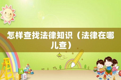 怎樣查找法律知識(shí)（法律在哪兒查）