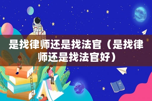 是找律師還是找法官（是找律師還是找法官好）
