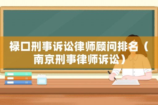 祿口刑事訴訟律師顧問排名（南京刑事律師訴訟）