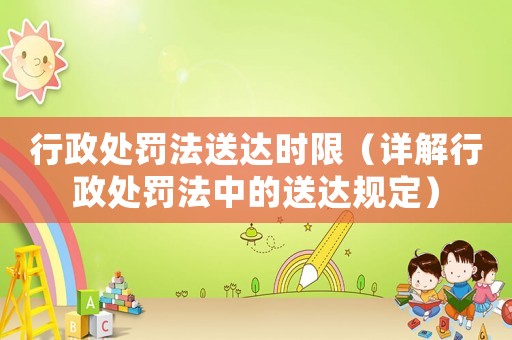 行政處罰法送達(dá)時(shí)限（詳解行政處罰法中的送達(dá)規(guī)定）