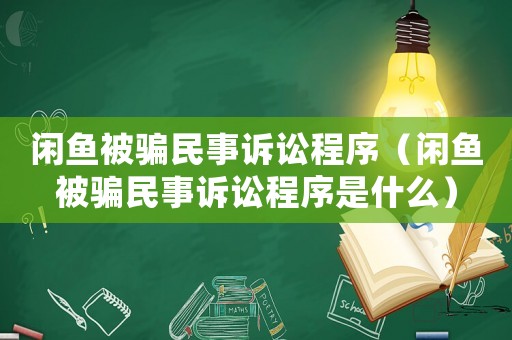 閑魚被騙民事訴訟程序（閑魚被騙民事訴訟程序是什么）