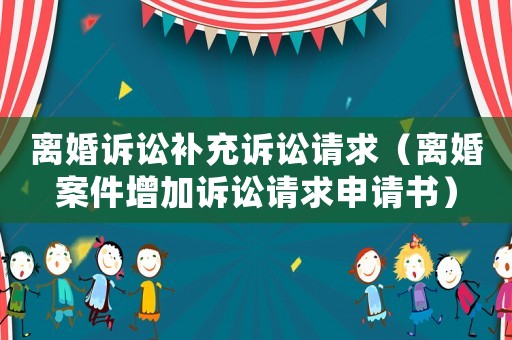 離婚訴訟補充訴訟請求（離婚案件增加訴訟請求申請書）