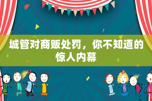 城管對(duì)商販處罰，你不知道的驚人內(nèi)幕