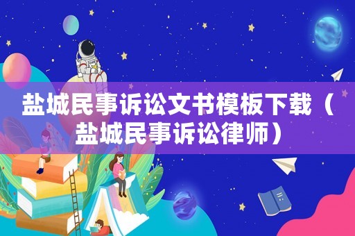 鹽城民事訴訟文書模板下載（鹽城民事訴訟律師）