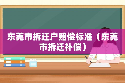 東莞市拆遷戶賠償標(biāo)準(zhǔn)（東莞市拆遷補(bǔ)償）