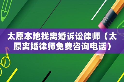 太原本地找離婚訴訟律師（太原離婚律師免費(fèi)咨詢電話）