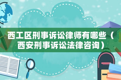 西工區(qū)刑事訴訟律師有哪些（西安刑事訴訟法律咨詢）