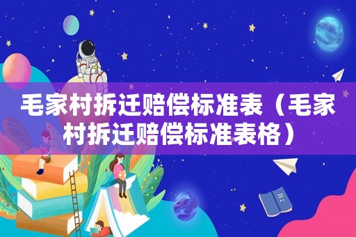 毛家村拆遷賠償標(biāo)準(zhǔn)表（毛家村拆遷賠償標(biāo)準(zhǔn)表格）