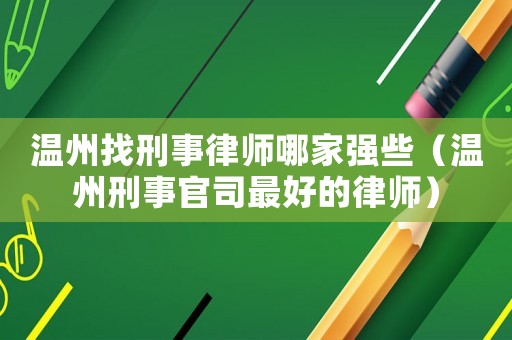 溫州找刑事律師哪家強(qiáng)些（溫州刑事官司最好的律師）