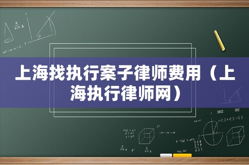 上海找執(zhí)行案子律師費(fèi)用（上海執(zhí)行律師網(wǎng)）