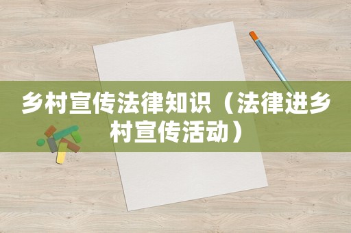鄉(xiāng)村宣傳法律知識（法律進鄉(xiāng)村宣傳活動）
