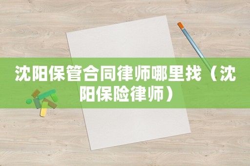 沈陽保管合同律師哪里找（沈陽保險律師）