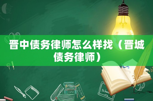 晉中債務(wù)律師怎么樣找（晉城債務(wù)律師）