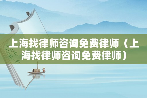 上海找律師咨詢(xún)免費(fèi)律師（上海找律師咨詢(xún)免費(fèi)律師）