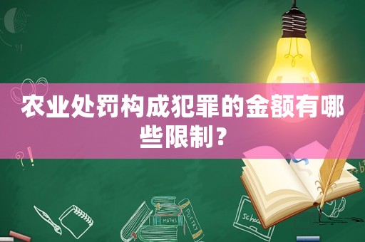 農(nóng)業(yè)處罰構(gòu)成犯罪的金額有哪些限制？