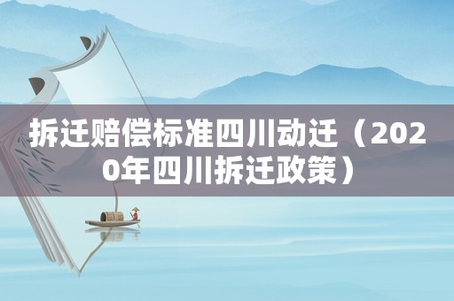 拆遷賠償標(biāo)準(zhǔn)四川動遷（2020年四川拆遷政策）