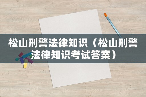 松山刑警法律知識（松山刑警法律知識考試答案）