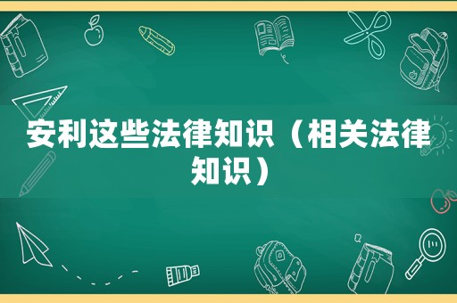 安利這些法律知識(shí)（相關(guān)法律知識(shí)）