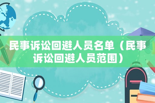 民事訴訟回避人員名單（民事訴訟回避人員范圍）