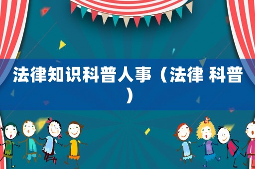 法律知識科普人事（法律 科普）