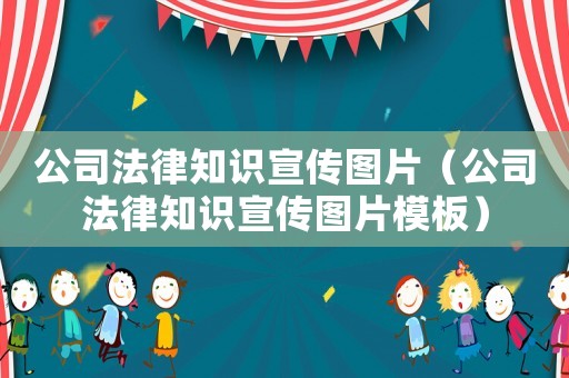 公司法律知識(shí)宣傳圖片（公司法律知識(shí)宣傳圖片模板）