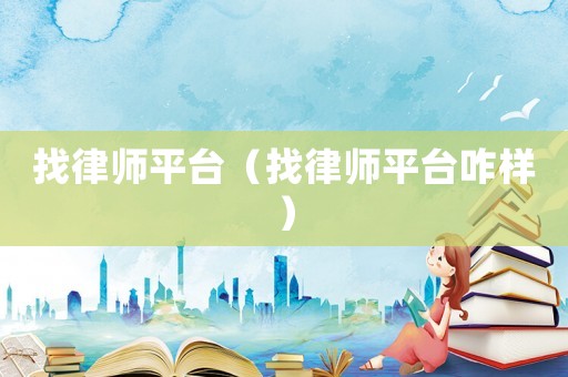 找律師平臺(tái)（找律師平臺(tái)咋樣）