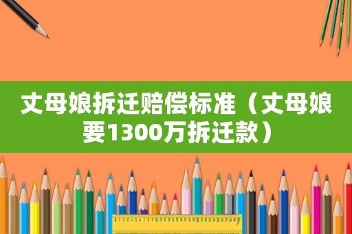 丈母娘拆遷賠償標準（丈母娘要1300萬拆遷款）