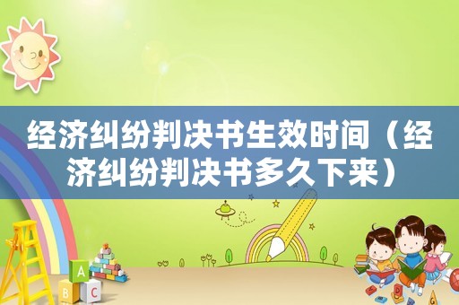 經(jīng)濟(jì)糾紛判決書生效時間（經(jīng)濟(jì)糾紛判決書多久下來）