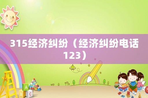 315經(jīng)濟(jì)糾紛（經(jīng)濟(jì)糾紛電話123）