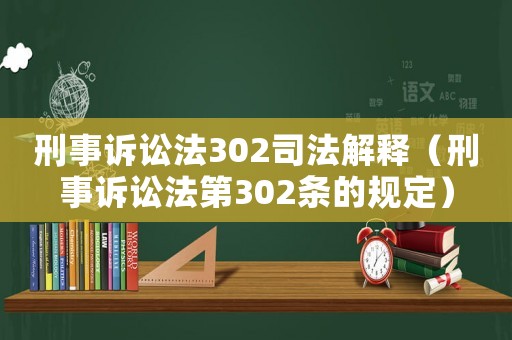 刑事訴訟法302司法解釋（刑事訴訟法第302條的規(guī)定）