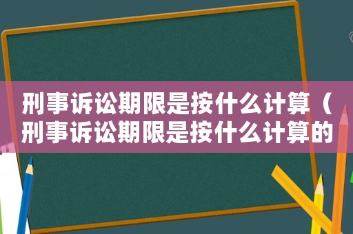 刑事訴訟期限是按什么計(jì)算（刑事訴訟期限是按什么計(jì)算的）
