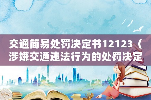 交通簡(jiǎn)易處罰決定書(shū)12123（涉嫌交通違法行為的處罰決定書(shū)）