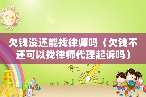 欠錢沒還能找律師嗎（欠錢不還可以找律師代理起訴嗎）