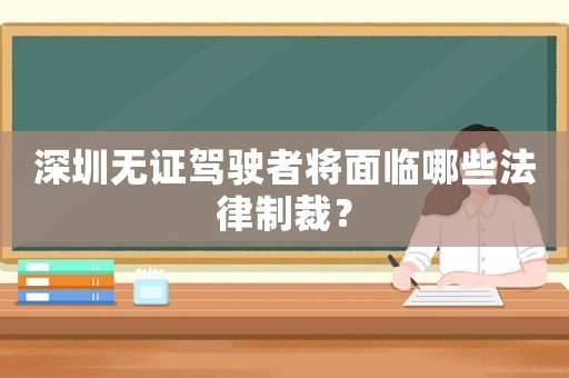 深圳無證駕駛者將面臨哪些法律制裁？